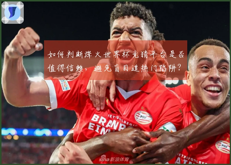 如何判断烽火世界杯竞猜平台是否值得信赖，避免盲目追热门陷阱？