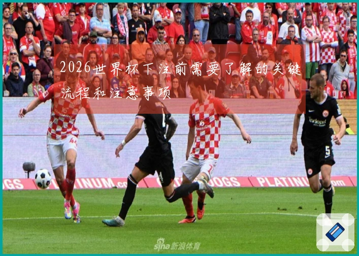 2026世界杯下注前需要了解的关键流程和注意事项