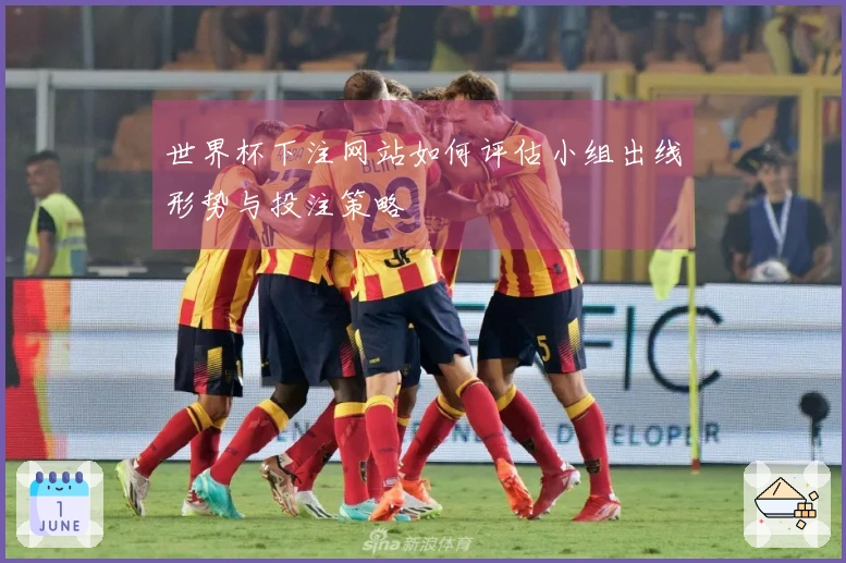 世界杯下注网站如何评估小组出线形势与投注策略