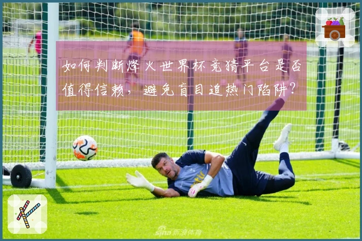 如何判断烽火世界杯竞猜平台是否值得信赖，避免盲目追热门陷阱？
