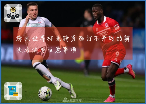 烽火世界杯竞猜页面打不开时的解决方法与注意事项