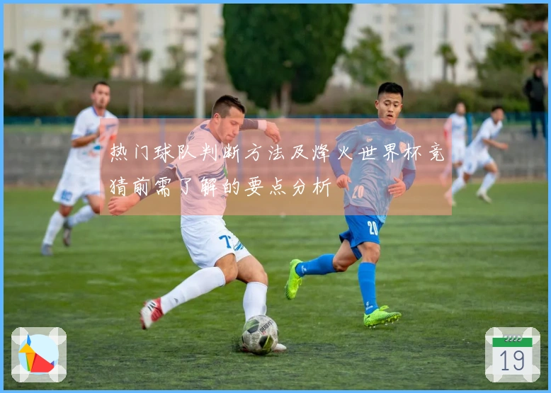 热门球队判断方法及烽火世界杯竞猜前需了解的要点分析