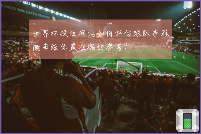 世界杯投注网站如何评估球队夺冠概率给你最准确的参考？