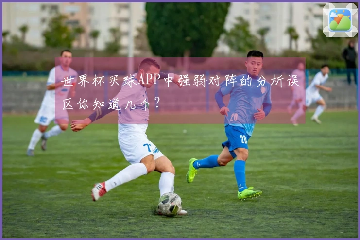 世界杯买球APP中强弱对阵的分析误区你知道几个？