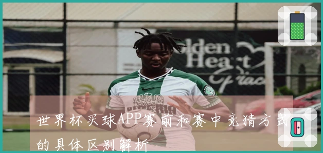 世界杯买球APP赛前和赛中竞猜方式的具体区别解析