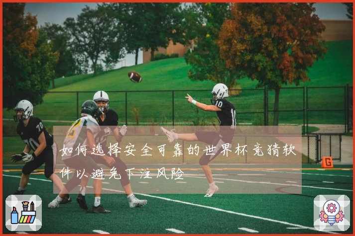 如何选择安全可靠的世界杯竞猜软件以避免下注风险