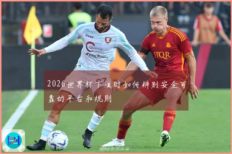 2026世界杯下注时如何辨别安全可靠的平台和规则