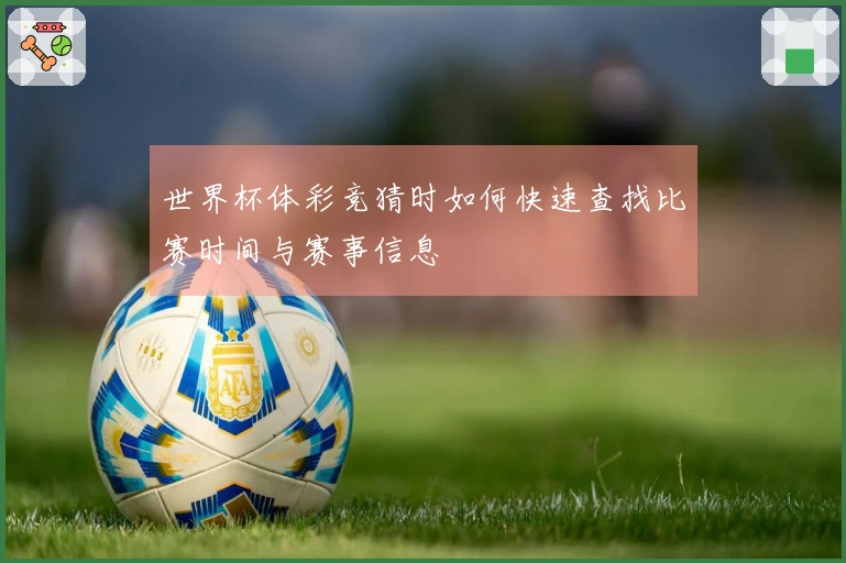 世界杯体彩竞猜时如何快速查找比赛时间与赛事信息