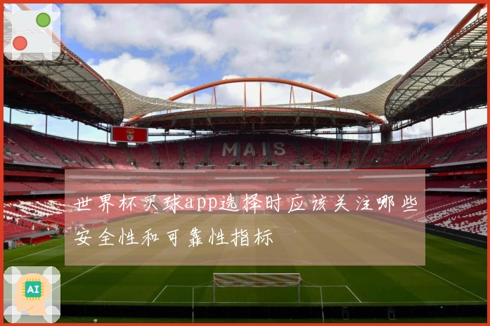 世界杯买球app选择时应该关注哪些安全性和可靠性指标