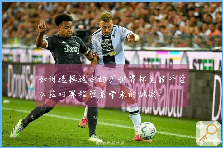 如何选择适合的买世界杯竞猜平台以应对赛程密集带来的挑战？