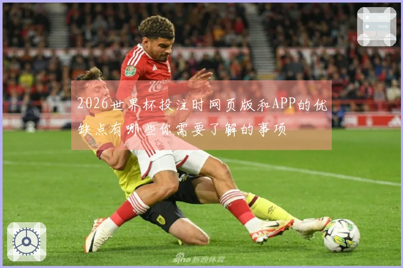 2026世界杯投注时网页版和APP的优缺点有哪些你需要了解的事项