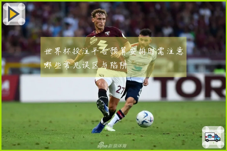 世界杯投注平台预算安排时需注意哪些常见误区与陷阱