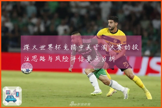 烽火世界杯竞猜中关于淘汰赛的投注思路与风险评估要点分析