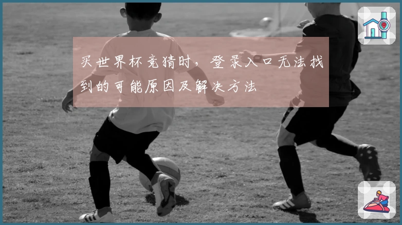 买世界杯竞猜时，登录入口无法找到的可能原因及解决方法
