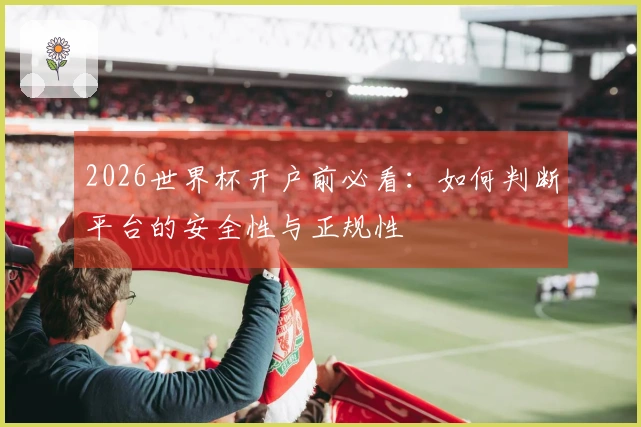 2026世界杯开户前必看：如何判断平台的安全性与正规性