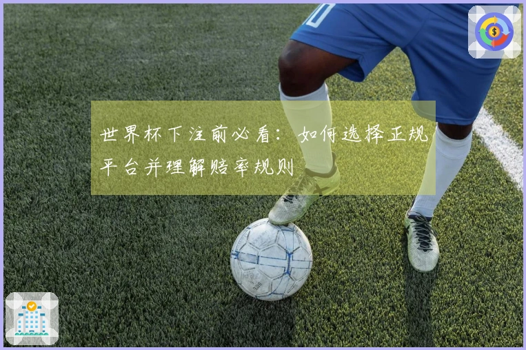 世界杯下注前必看：如何选择正规平台并理解赔率规则