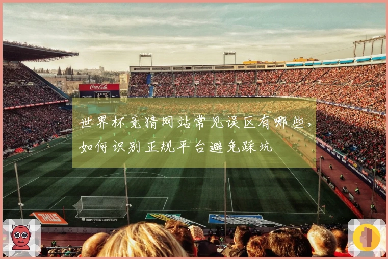 世界杯竞猜网站常见误区有哪些，如何识别正规平台避免踩坑