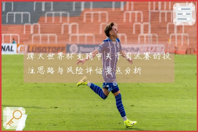 烽火世界杯竞猜中关于淘汰赛的投注思路与风险评估要点分析