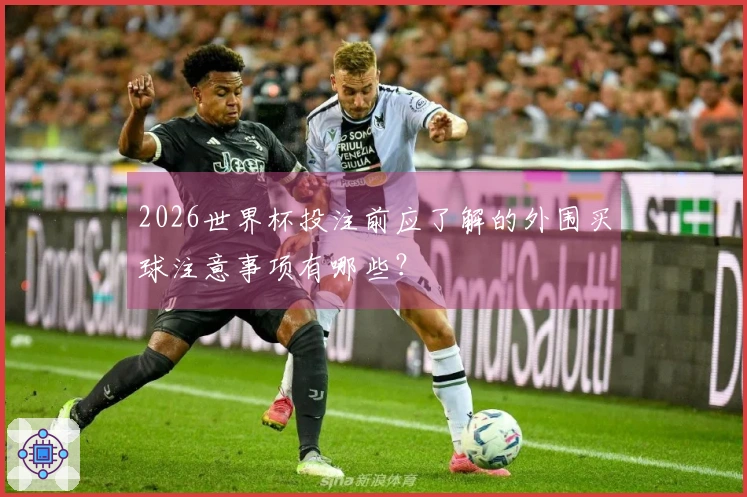 2026世界杯投注前应了解的外围买球注意事项有哪些？