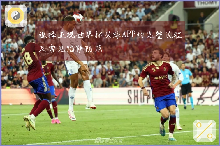 选择正规世界杯买球APP的完整流程及常见陷阱防范