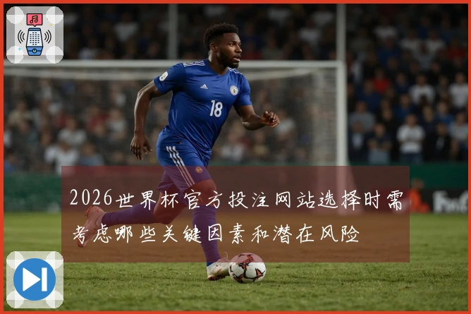 2026世界杯官方投注网站选择时需考虑哪些关键因素和潜在风险