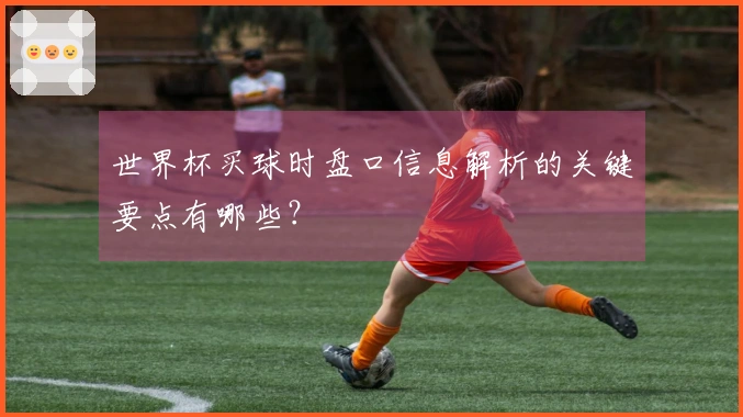 世界杯买球时盘口信息解析的关键要点有哪些？