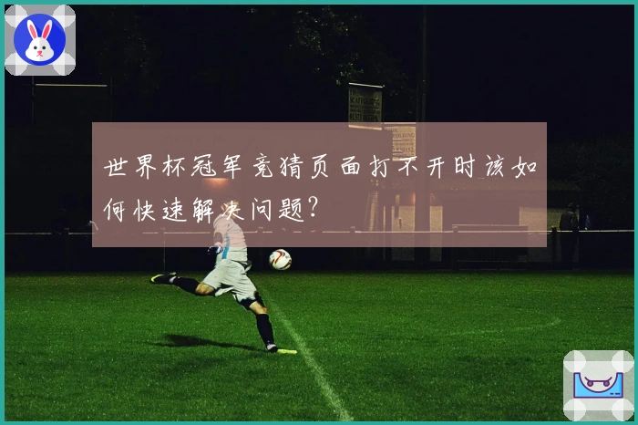 世界杯冠军竞猜页面打不开时该如何快速解决问题？