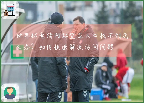 世界杯竞猜网站登录入口找不到怎么办？如何快速解决访问问题