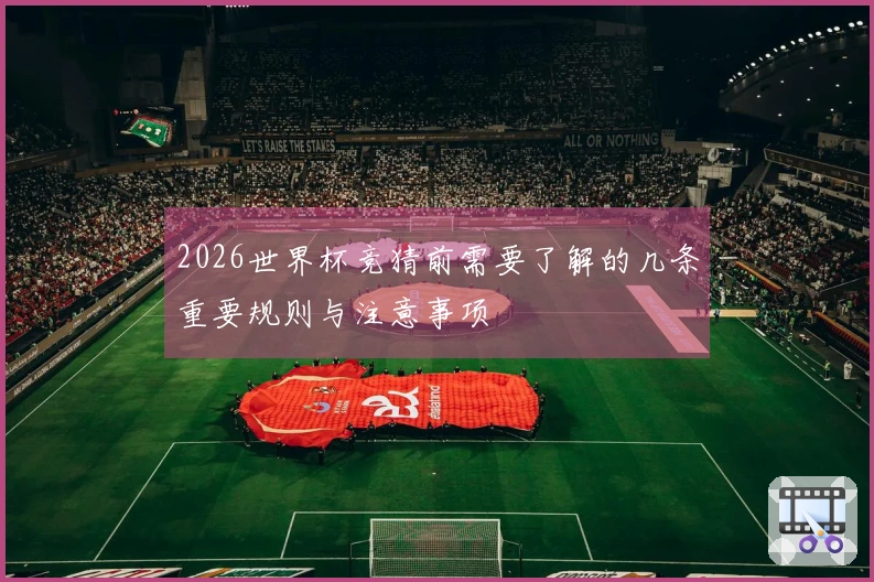 2026世界杯竞猜前需要了解的几条重要规则与注意事项