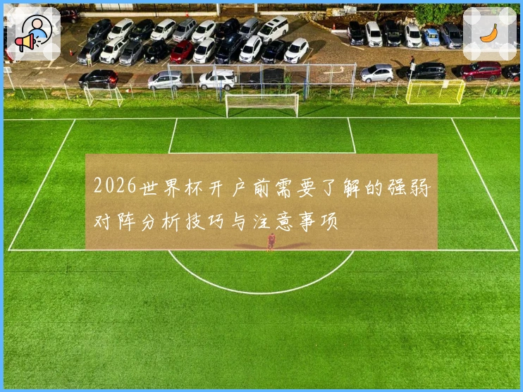 2026世界杯开户前需要了解的强弱对阵分析技巧与注意事项